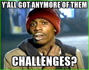 yall-got-anymore-of-them-challenges.jpg